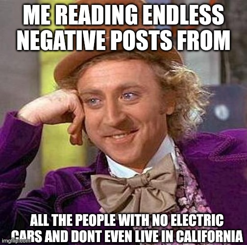 Electric car | ME READING ENDLESS NEGATIVE POSTS FROM; ALL THE PEOPLE WITH NO ELECTRIC CARS AND DONT EVEN LIVE IN CALIFORNIA | image tagged in tesla,california,battery,charger,blackout,elon musk | made w/ Imgflip meme maker