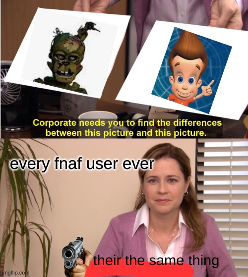 They're The Same Picture Meme | every fnaf user ever; their the same thing | image tagged in memes,they're the same picture | made w/ Imgflip meme maker