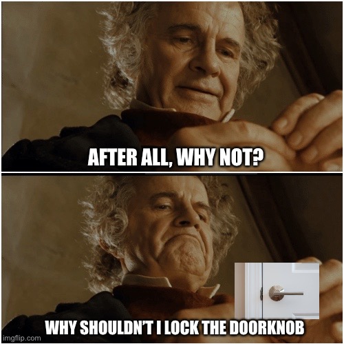 Me when i’m alone in my bedroom at night | AFTER ALL, WHY NOT? WHY SHOULDN’T I LOCK THE DOORKNOB | image tagged in bilbo - why shouldn t i keep it | made w/ Imgflip meme maker