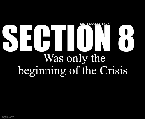 Section 8 | THE SHAREEN SHOW; SECTION 8; Was only the beginning of the Crisis | image tagged in section8,hotline,crisis,idenitycrisis,helpline | made w/ Imgflip meme maker