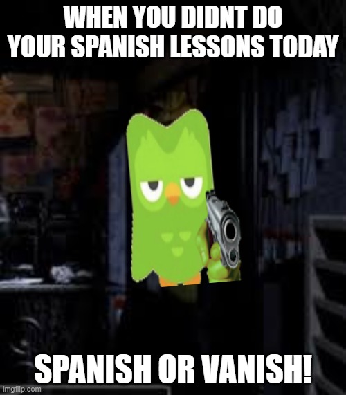 Chica Looking In Window FNAF | WHEN YOU DIDNT DO YOUR SPANISH LESSONS TODAY; SPANISH OR VANISH! | image tagged in chica looking in window fnaf | made w/ Imgflip meme maker
