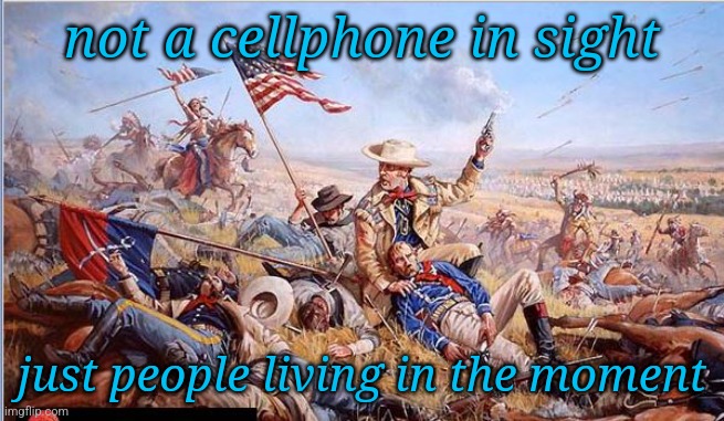 Custer's Last Stand | not a cellphone in sight; just people living in the moment | image tagged in custer's last stand | made w/ Imgflip meme maker