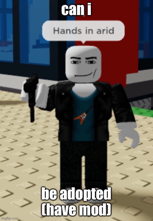 hands in arid | can i; be adopted (have mod) | image tagged in hands in arid | made w/ Imgflip meme maker