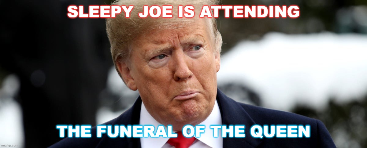 Sleepy Joe is attending the funeral of the Queen | SLEEPY JOE IS ATTENDING; THE FUNERAL OF THE QUEEN | image tagged in poor donny | made w/ Imgflip meme maker