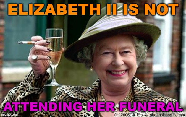 Elizabeth II is not attending her funeral | ELIZABETH II IS NOT; ATTENDING HER FUNERAL | image tagged in queen elizabeth | made w/ Imgflip meme maker