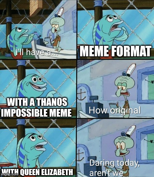 Guys im just saying it needs to stop lol | MEME FORMAT; WITH A THANOS IMPOSSIBLE MEME; WITH QUEEN ELIZABETH | image tagged in daring today aren't we squidward,queen elizabeth,questions,thanos impossible,how to,there can be only one | made w/ Imgflip meme maker
