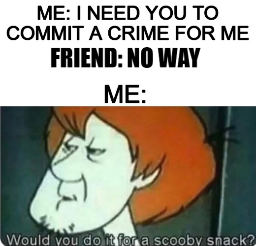 yes shaggy | ME: I NEED YOU TO COMMIT A CRIME FOR ME; FRIEND: NO WAY; ME: | image tagged in oop | made w/ Imgflip meme maker