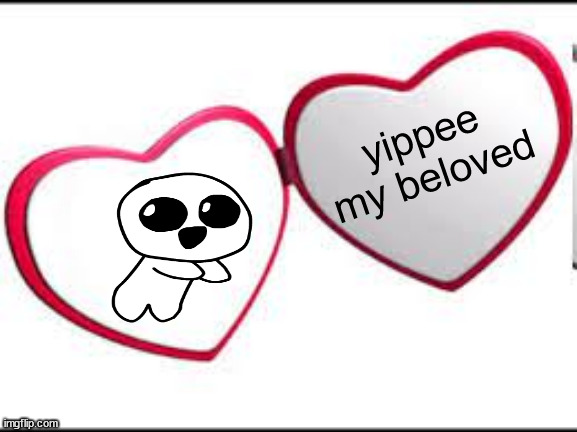 My beloved | yippee my beloved | image tagged in my beloved | made w/ Imgflip meme maker