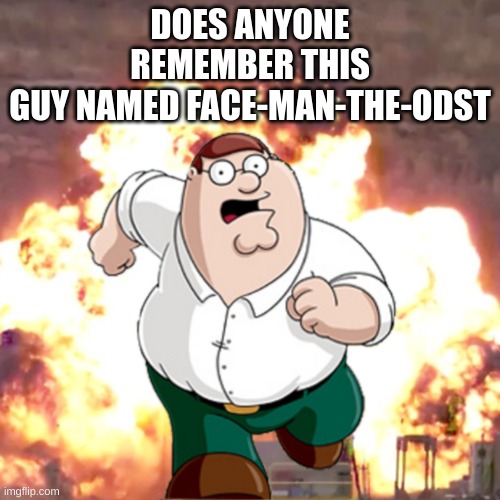 i completely forgot about this guy | DOES ANYONE REMEMBER THIS GUY NAMED FACE-MAN-THE-ODST | image tagged in memes,funny,peter g telling you not to do something,user,anyone remember this guy,yea | made w/ Imgflip meme maker
