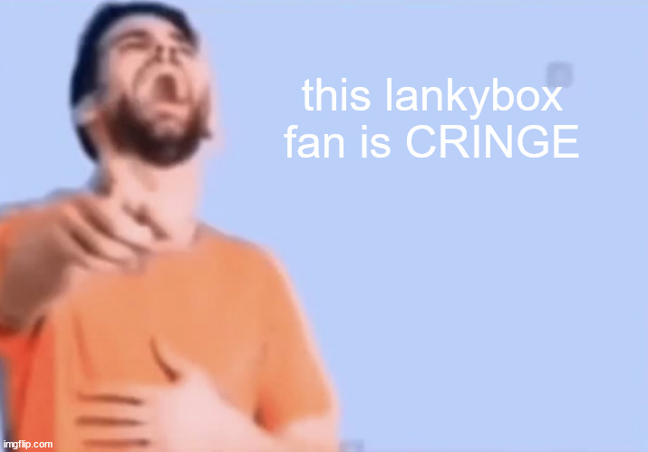 Laughing and pointing | this lankybox fan is CRINGE | image tagged in laughing and pointing | made w/ Imgflip meme maker