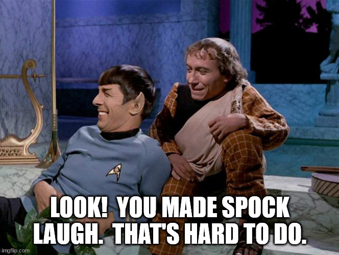 Spock laughing | LOOK!  YOU MADE SPOCK LAUGH.  THAT'S HARD TO DO. | image tagged in spock laughing | made w/ Imgflip meme maker