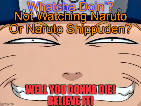 Naruto’s Face When Y’all Not Watching “Naruto” or “Naruto Shippuden” | Whatcha Doin’? Not Watching Naruto Or Naruto Shippuden? WELL YOU DONNA DIE!
BELIEVE IT! | image tagged in naruto troll face/rape face,whatcha doing,memes,naruto,naruto shippuden | made w/ Imgflip meme maker