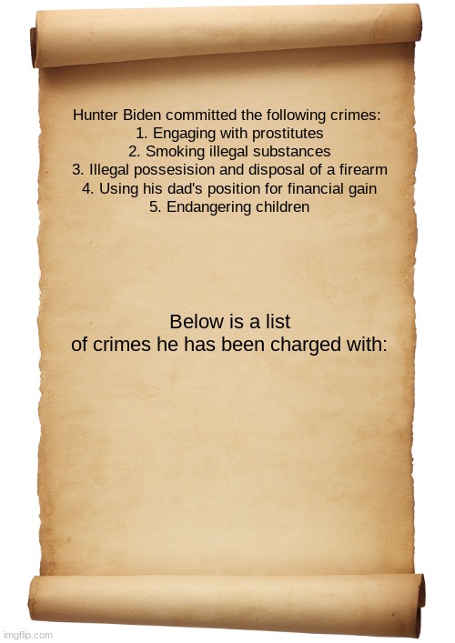 Not The President | Hunter Biden committed the following crimes: 
1. Engaging with prostitutes
2. Smoking illegal substances
3. Illegal possesision and disposal of a firearm
4. Using his dad's position for financial gain
5. Endangering children; Below is a list of crimes he has been charged with: | image tagged in hunter biden,laptop from hell,fbi corruption | made w/ Imgflip meme maker