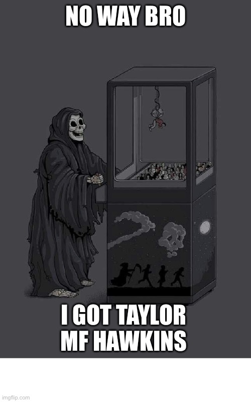I know I’m late to this.. | NO WAY BRO; I GOT TAYLOR MF HAWKINS | image tagged in death plays claw game celebrity death,memes | made w/ Imgflip meme maker
