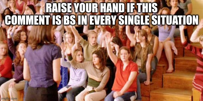 Raise your hand if you have ever been personally victimized by R | RAISE YOUR HAND IF THIS COMMENT IS BS IN EVERY SINGLE SITUATION | image tagged in raise your hand if you have ever been personally victimized by r | made w/ Imgflip meme maker