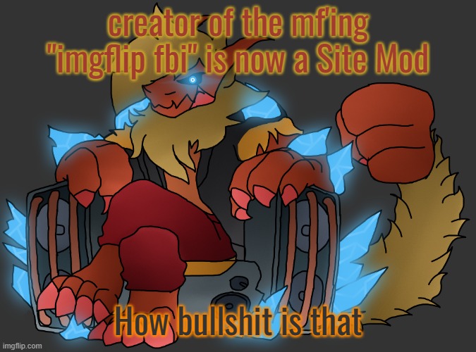 They're gonna abuse that power | creator of the mf'ing "imgflip fbi" is now a Site Mod; How bullshit is that | image tagged in zektrid speakers | made w/ Imgflip meme maker