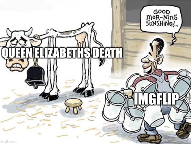 ENOUGH | QUEEN ELIZABETHS DEATH; IMGFLIP | image tagged in milking the cow | made w/ Imgflip meme maker