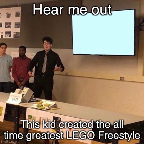 Hear me out... | Hear me out This kid created the all time greatest LEGO Freestyle | image tagged in hear me out | made w/ Imgflip meme maker