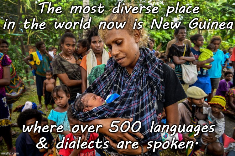 Papua New Guinea mother | The most diverse place in the world now is New Guinea; where over 500 languages & dialects are spoken. | image tagged in papua new guinea mother,culture | made w/ Imgflip meme maker
