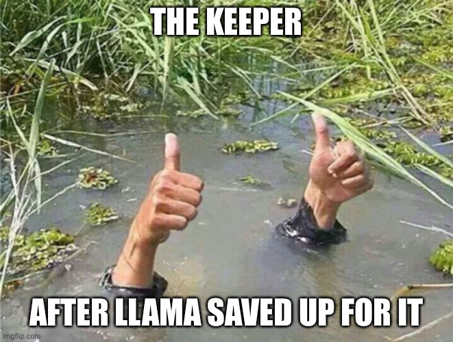Drowning Thumbs Up | THE KEEPER AFTER LLAMA SAVED UP FOR IT | image tagged in drowning thumbs up | made w/ Imgflip meme maker