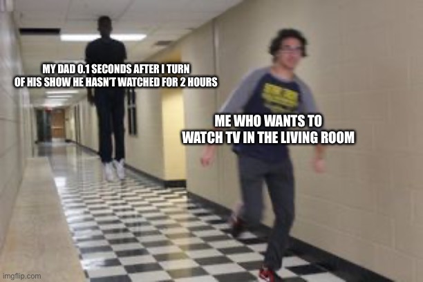 Anyone deal with this | MY DAD 0.1 SECONDS AFTER I TURN OF HIS SHOW HE HASN’T WATCHED FOR 2 HOURS; ME WHO WANTS TO WATCH TV IN THE LIVING ROOM | image tagged in floating kid chasing running kid,memes,funny,so true memes,fun,lol | made w/ Imgflip meme maker