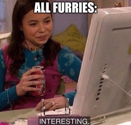iCarly Interesting | ALL FURRIES: | image tagged in icarly interesting | made w/ Imgflip meme maker
