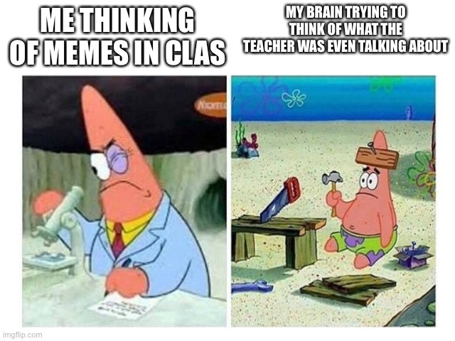 Rickpat | MY BRAIN TRYING TO THINK OF WHAT THE TEACHER WAS EVEN TALKING ABOUT; ME THINKING OF MEMES IN CLAS | image tagged in patrick scientist vs nail,memes,funny,fun,so true memes,lol | made w/ Imgflip meme maker