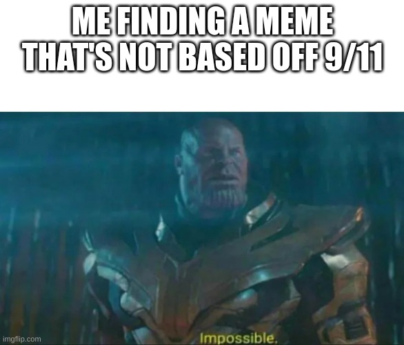 bruv why | ME FINDING A MEME THAT'S NOT BASED OFF 9/11 | image tagged in thanos impossible | made w/ Imgflip meme maker