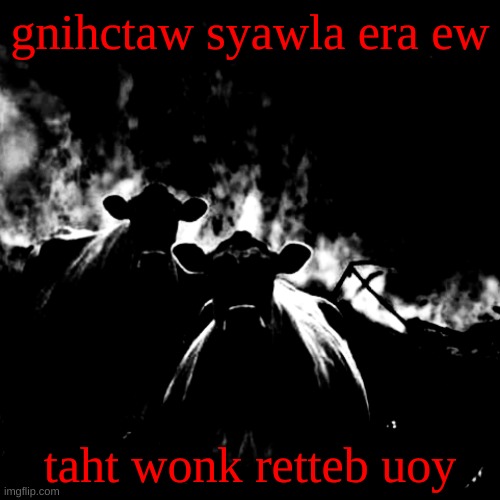 etaf sih gniees eb noos lliw eulb | gnihctaw syawla era ew; taht wonk retteb uoy | image tagged in cinap | made w/ Imgflip meme maker
