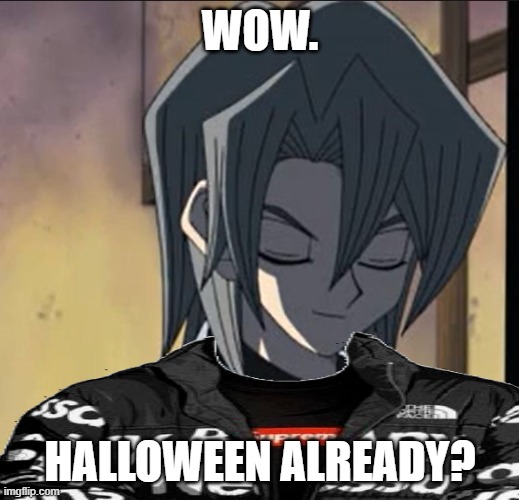 Drip Aster Phoenix | WOW. HALLOWEEN ALREADY? | image tagged in drip aster phoenix | made w/ Imgflip meme maker