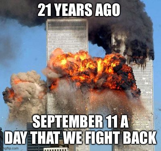 9/11 |  21 YEARS AGO; SEPTEMBER 11 A DAY THAT WE FIGHT BACK | image tagged in 9/11 | made w/ Imgflip meme maker