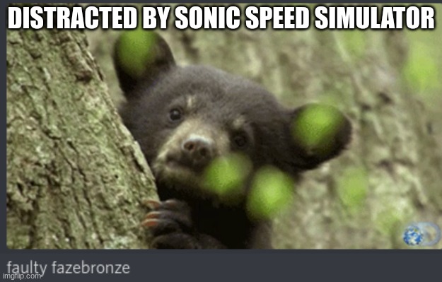 faulty fazebronze | DISTRACTED BY SONIC SPEED SIMULATOR | image tagged in faulty fazebronze | made w/ Imgflip meme maker