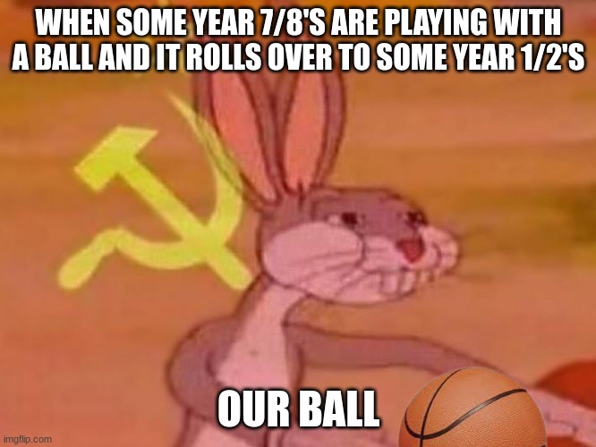 year 1/2's be like |  WHEN SOME YEAR 7/8'S ARE PLAYING WITH A BALL AND IT ROLLS OVER TO SOME YEAR 1/2'S; OUR BALL | image tagged in bugs bunny comunista | made w/ Imgflip meme maker