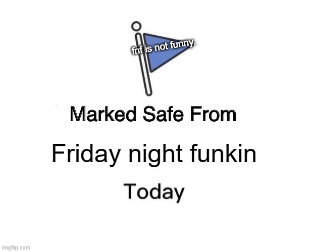 when the | fnf is not funny. Friday night funkin | image tagged in memes,marked safe from | made w/ Imgflip meme maker