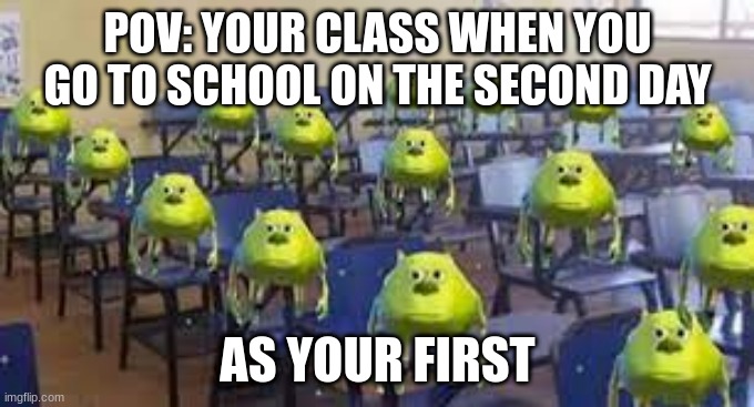 bro whatttttt | POV: YOUR CLASS WHEN YOU GO TO SCHOOL ON THE SECOND DAY; AS YOUR FIRST | image tagged in mike wazowski class,school,first day,first day school,memes,mike wazowski | made w/ Imgflip meme maker