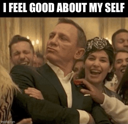 007 Daniel Craig Nodding Smugly | I FEEL GOOD ABOUT MY SELF | image tagged in 007 daniel craig nodding smugly | made w/ Imgflip meme maker