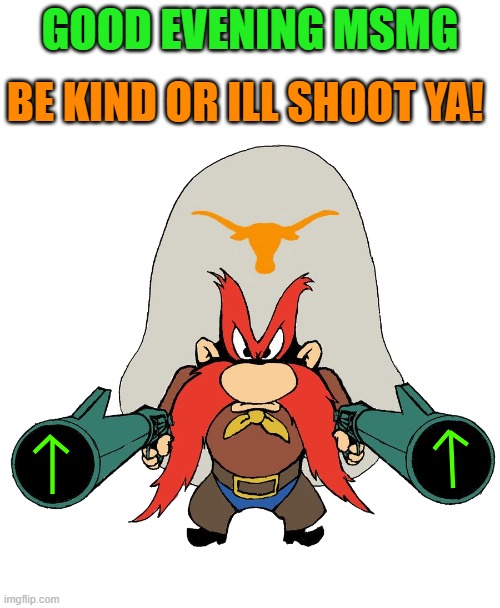just be kind! | GOOD EVENING MSMG; BE KIND OR ILL SHOOT YA! | image tagged in sam,kewlew | made w/ Imgflip meme maker