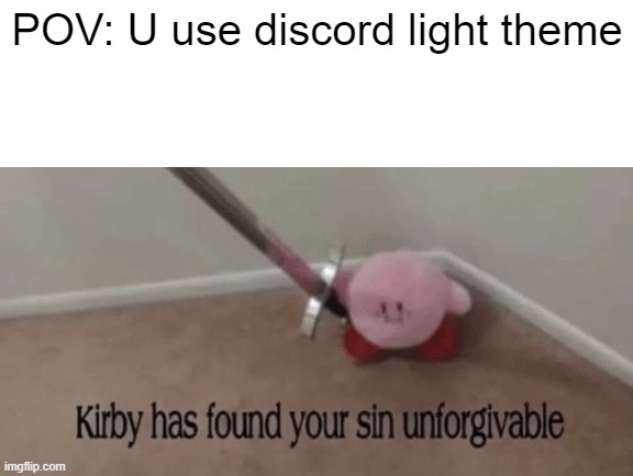 Kirby | POV: U use discord light theme | image tagged in kirby has found your sin unforgivable | made w/ Imgflip meme maker