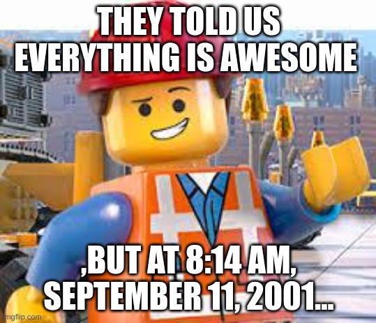 They lied to us | THEY TOLD US EVERYTHING IS AWESOME; ,BUT AT 8:14 AM, SEPTEMBER 11, 2001... | image tagged in lego movie emmet | made w/ Imgflip meme maker