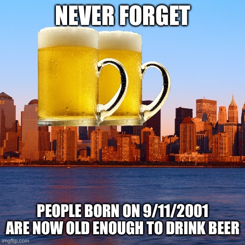 Happy 21st, 9/11ers |  NEVER FORGET; PEOPLE BORN ON 9/11/2001 ARE NOW OLD ENOUGH TO DRINK BEER | image tagged in 9/11,twin towers,memes,allahu akbar | made w/ Imgflip meme maker