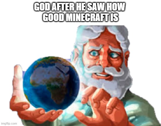 GOD AFTER HE SAW HOW 
GOOD MINECRAFT IS | image tagged in god,minecraft,earth,oh wow are you actually reading these tags | made w/ Imgflip meme maker