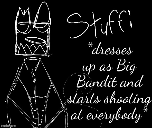 IWUEHRJODPPPJOPDERIJKOKDJCFRHJKCJHHHHHHHHH | *dresses up as Big Bandit and starts shooting at everybody* | image tagged in iwuehrjodpppjopderijkokdjcfrhjkcjhhhhhhhhh | made w/ Imgflip meme maker