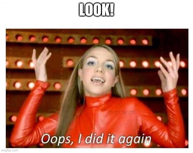 Lol | LOOK! | image tagged in oops i did it again - britney spears | made w/ Imgflip meme maker