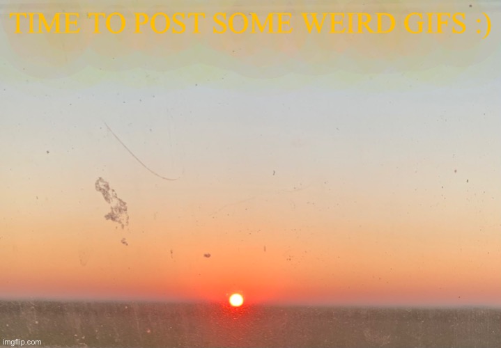 TIME TO POST SOME WEIRD GIFS :) | made w/ Imgflip meme maker