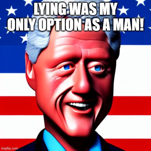 LYING WAS MY ONLY OPTION AS A MAN |  LYING WAS MY ONLY OPTION AS A MAN! | image tagged in humor,bill clinton,president | made w/ Imgflip meme maker