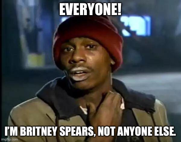 Y'all Got Any More Of That | EVERYONE! I’M BRITNEY SPEARS, NOT ANYONE ELSE. | image tagged in memes,y'all got any more of that | made w/ Imgflip meme maker