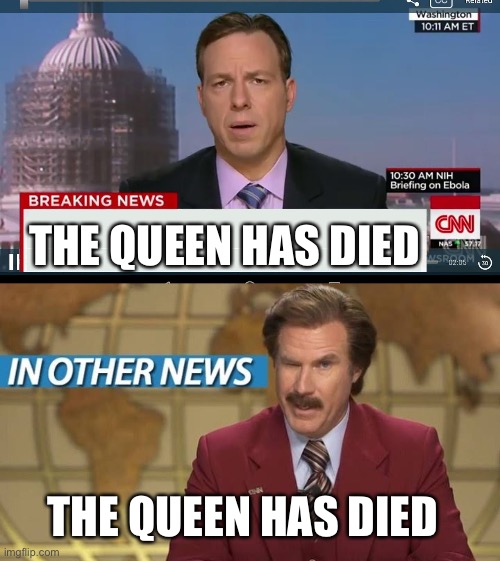 Is there anything else happening in the world? | THE QUEEN HAS DIED; THE QUEEN HAS DIED | image tagged in cnn breaking news template,in other news tunsw | made w/ Imgflip meme maker