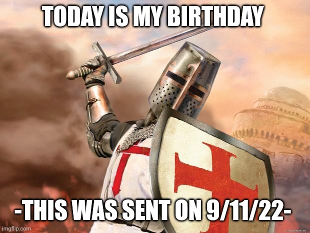 crusader | TODAY IS MY BIRTHDAY; -THIS WAS SENT ON 9/11/22- | image tagged in crusader | made w/ Imgflip meme maker