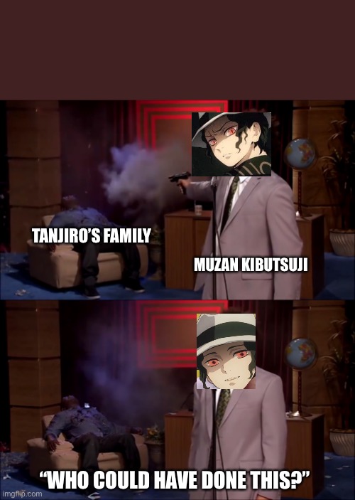 Lol |  TANJIRO’S FAMILY; MUZAN KIBUTSUJI; “WHO COULD HAVE DONE THIS?” | image tagged in how could they have done this,demon slayer | made w/ Imgflip meme maker