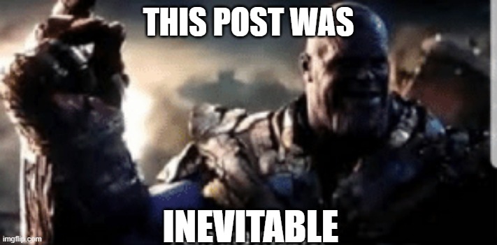 Thanos Inevitable Meme | THIS POST WAS; INEVITABLE | image tagged in thanos inevitable meme | made w/ Imgflip meme maker